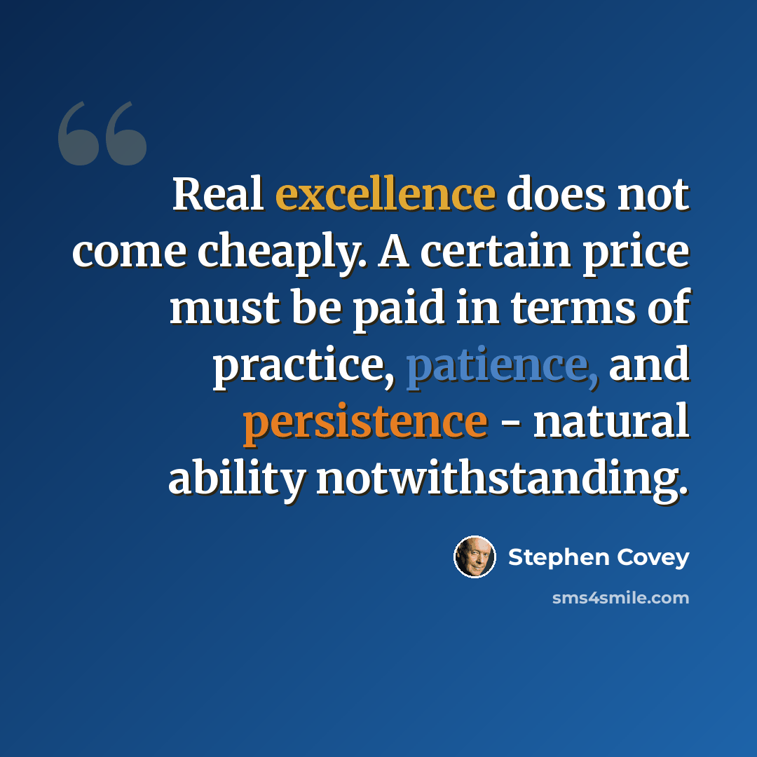 “Real excellence does not come cheaply. A certain price must be paid in terms of practice, patience, and persistence - natural ability notwithstanding.” quote by Stephen Covey