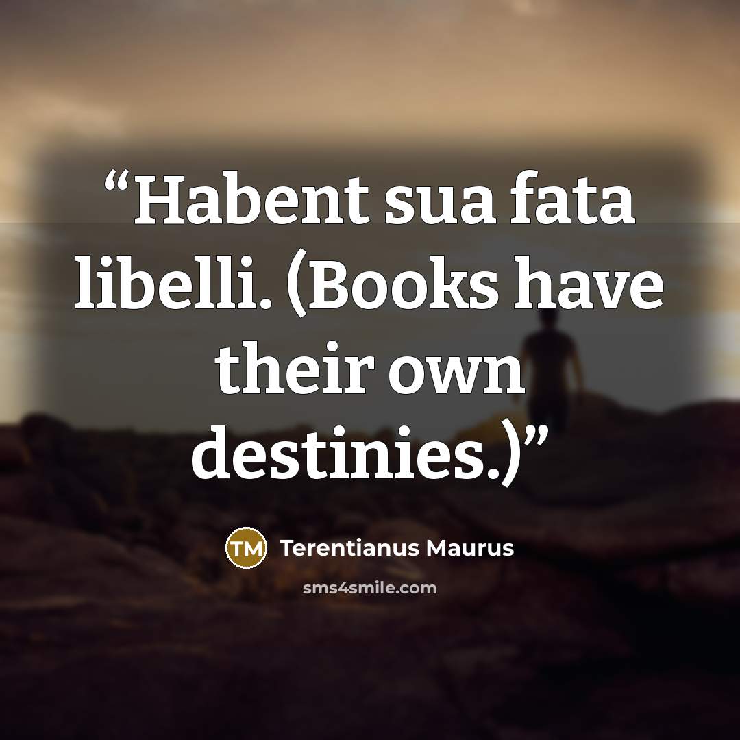 “Habent sua fata libelli. (Books have their own destinies.)” quote by Terentianus Maurus