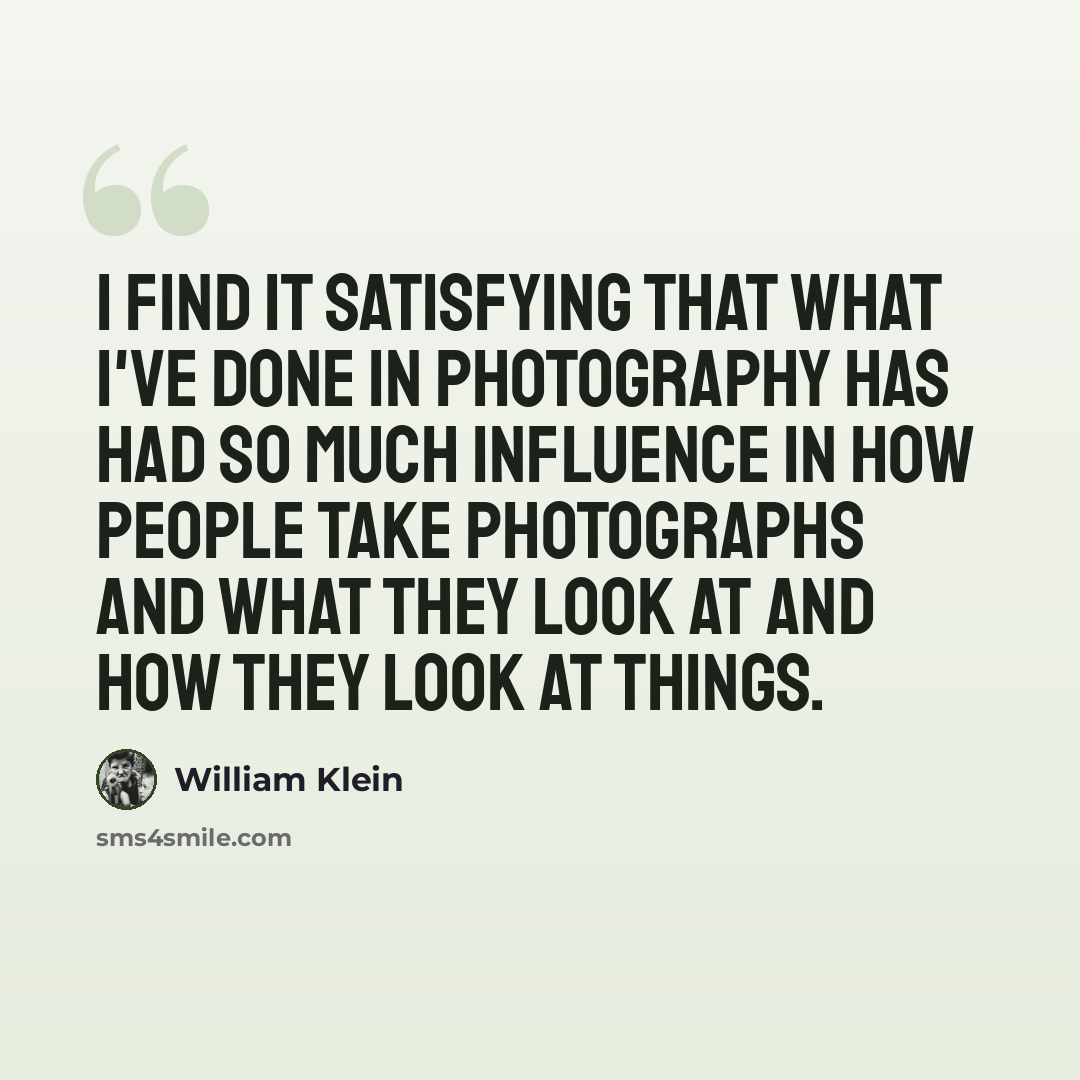 “I find it satisfying that what I've done in photography has had so much influence in how people take photographs and what they look at and how they look at things.” quote by William Klein