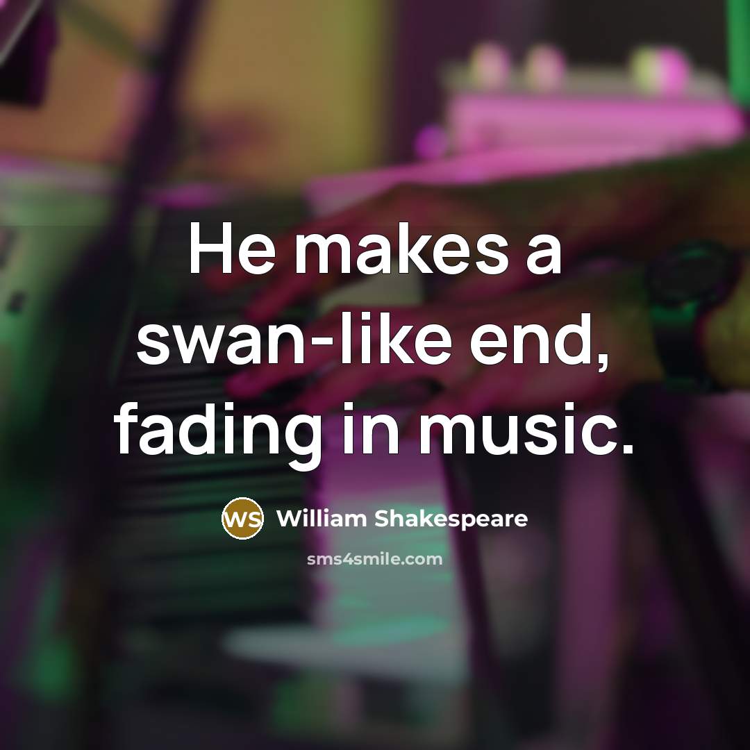 “He makes a swan-like end, fading in music.” quote by William Shakespeare