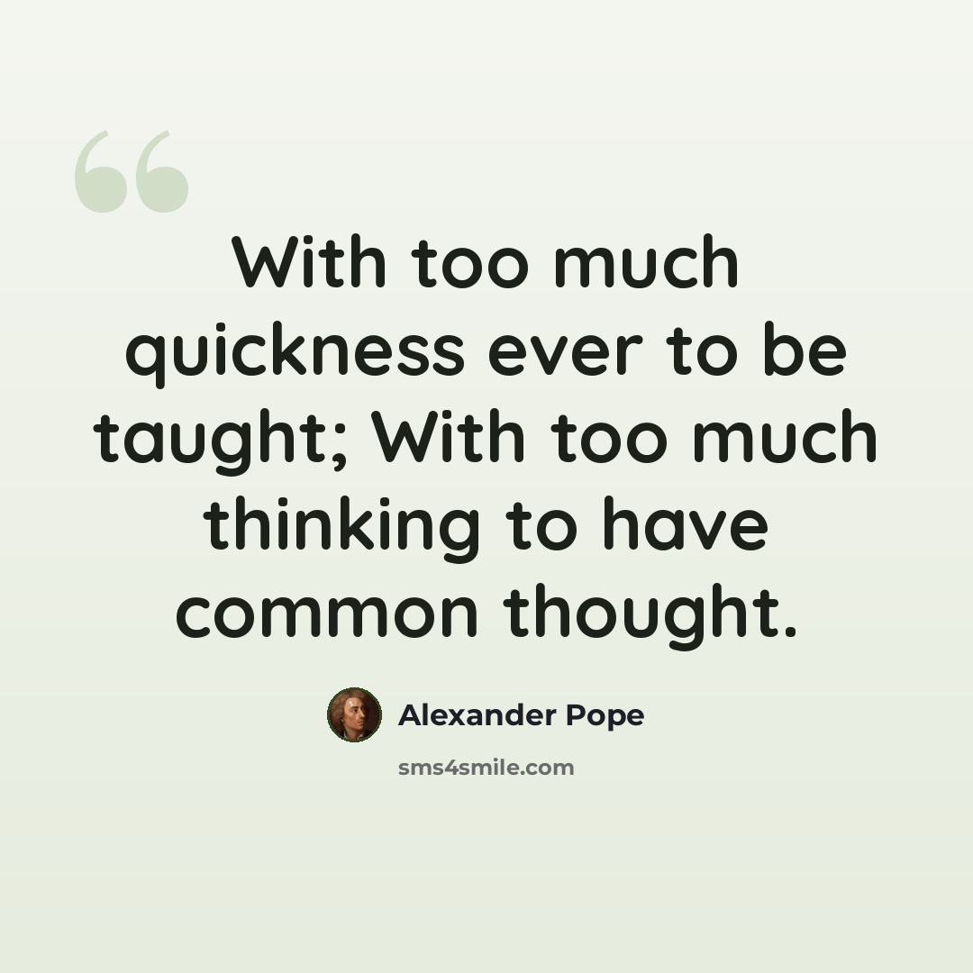 “With too much quickness ever to be taught; With too much thinking to have common thought.” quote by Alexander Pope