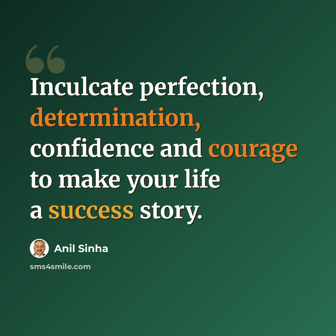 “Inculcate perfection, determination, confidence and courage to make your life a success story.” quote by Anil Sinha