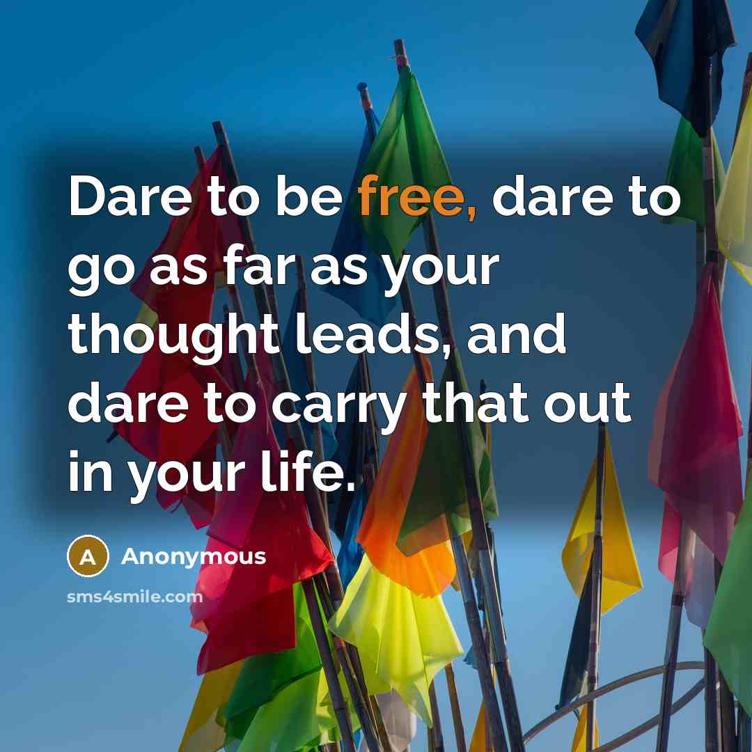 “Dare to be free, dare to go as far as your thought leads, and dare to carry that out in your life.” quote by Anonymous