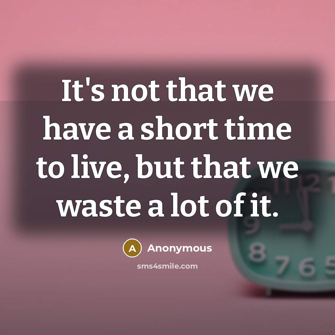 “It's not that we have a short time to live, but that we waste a lot of it.” quote by Anonymous