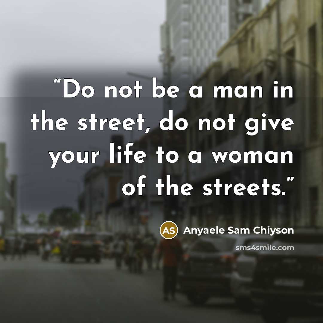 “Do not be a man in the street, do not give your life to a woman of the streets.” quote by Anyaele Sam Chiyson