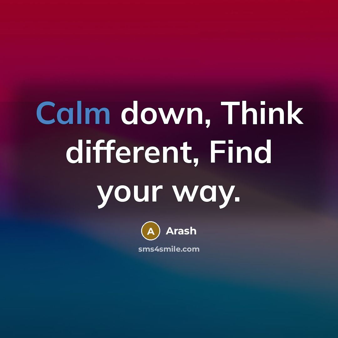 “Calm down, Think different, Find your way.” quote by Arash