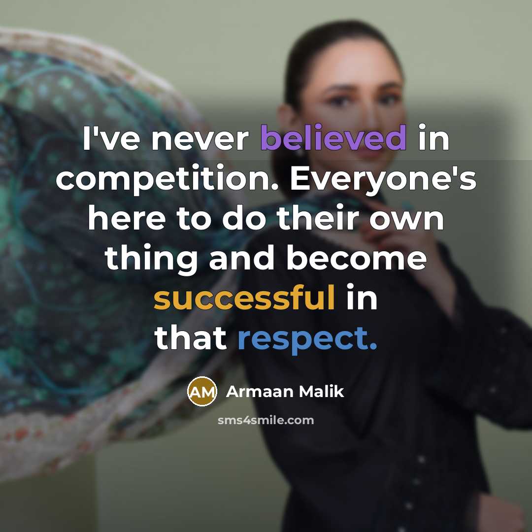 “I've never believed in competition. Everyone's here to do their own thing and become successful in that respect.” quote by Armaan Malik