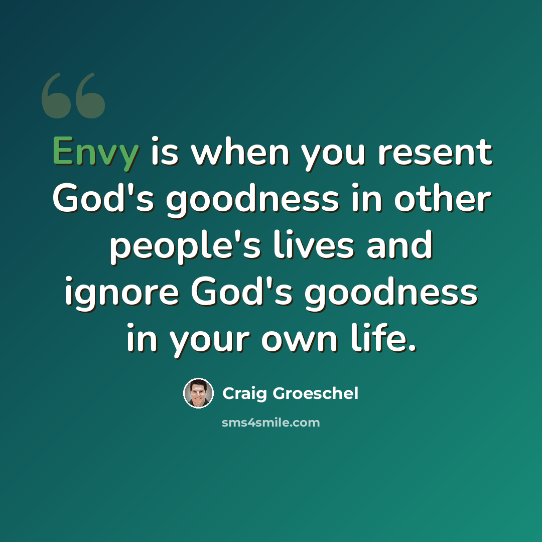 “Envy is when you resent God's goodness in other people's lives and ignore God's goodness in your own life.” quote by Craig Groeschel
