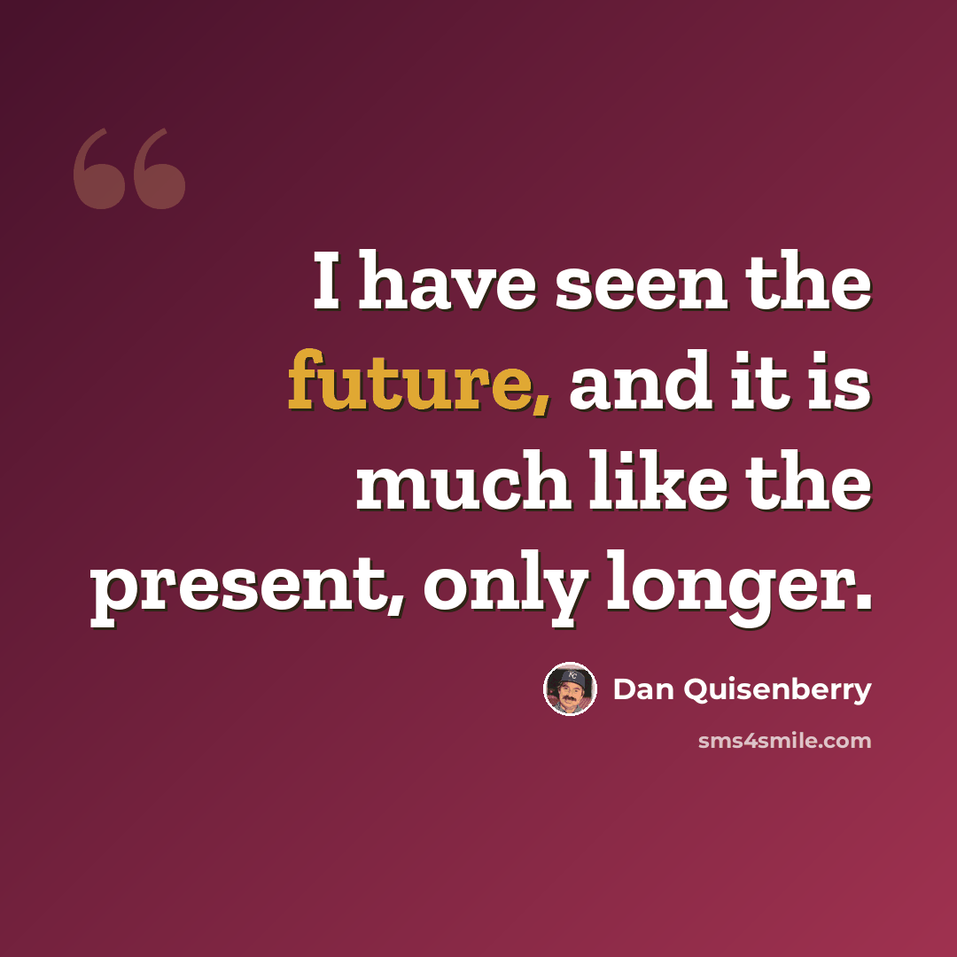 “I have seen the future, and it is much like the present, only longer.” quote by Dan Quisenberry