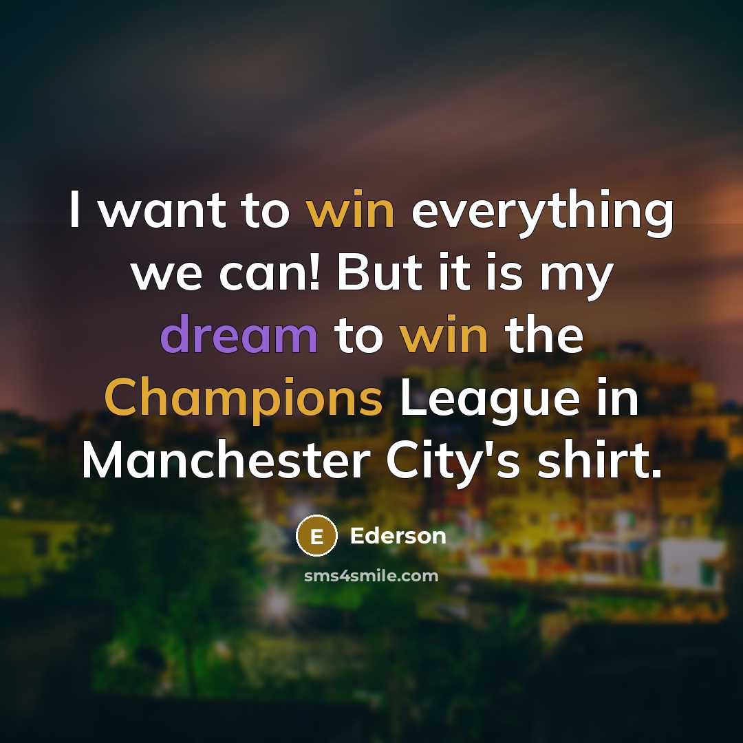 “I want to win everything we can! But it is my dream to win the Champions League in Manchester City's shirt.” quote by Ederson