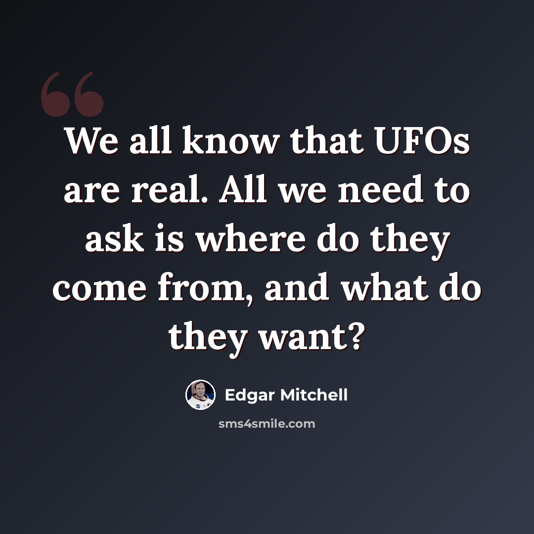“We all know that UFOs are real. All we need to ask is where do they come from, and what do they want?” quote by Edgar Mitchell
