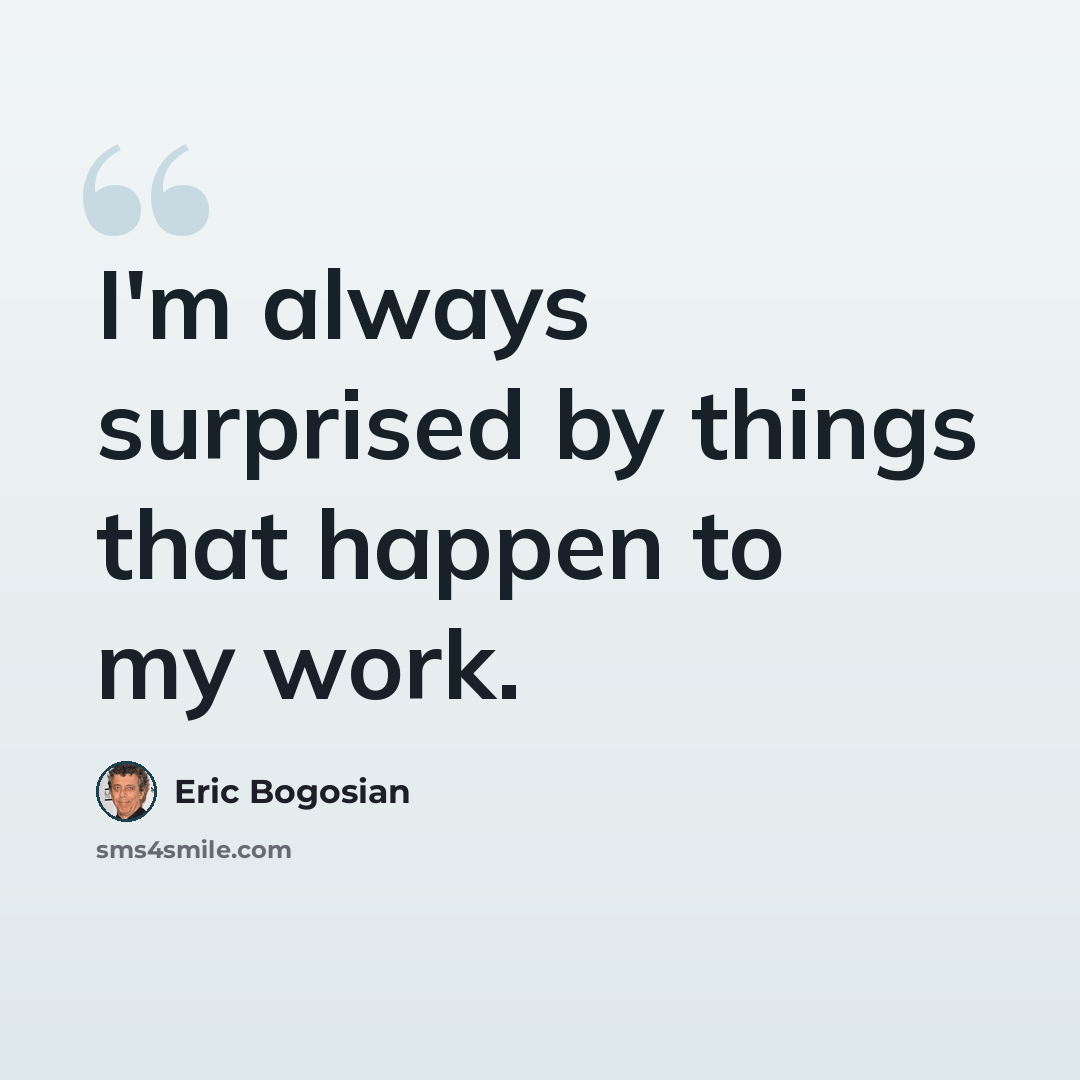 “I'm always surprised by things that happen to my work.” quote by Eric Bogosian