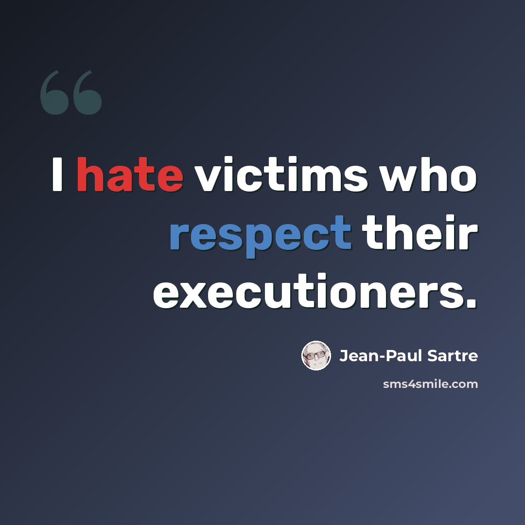 “I hate victims who respect their executioners.” quote by Jean-Paul Sartre
