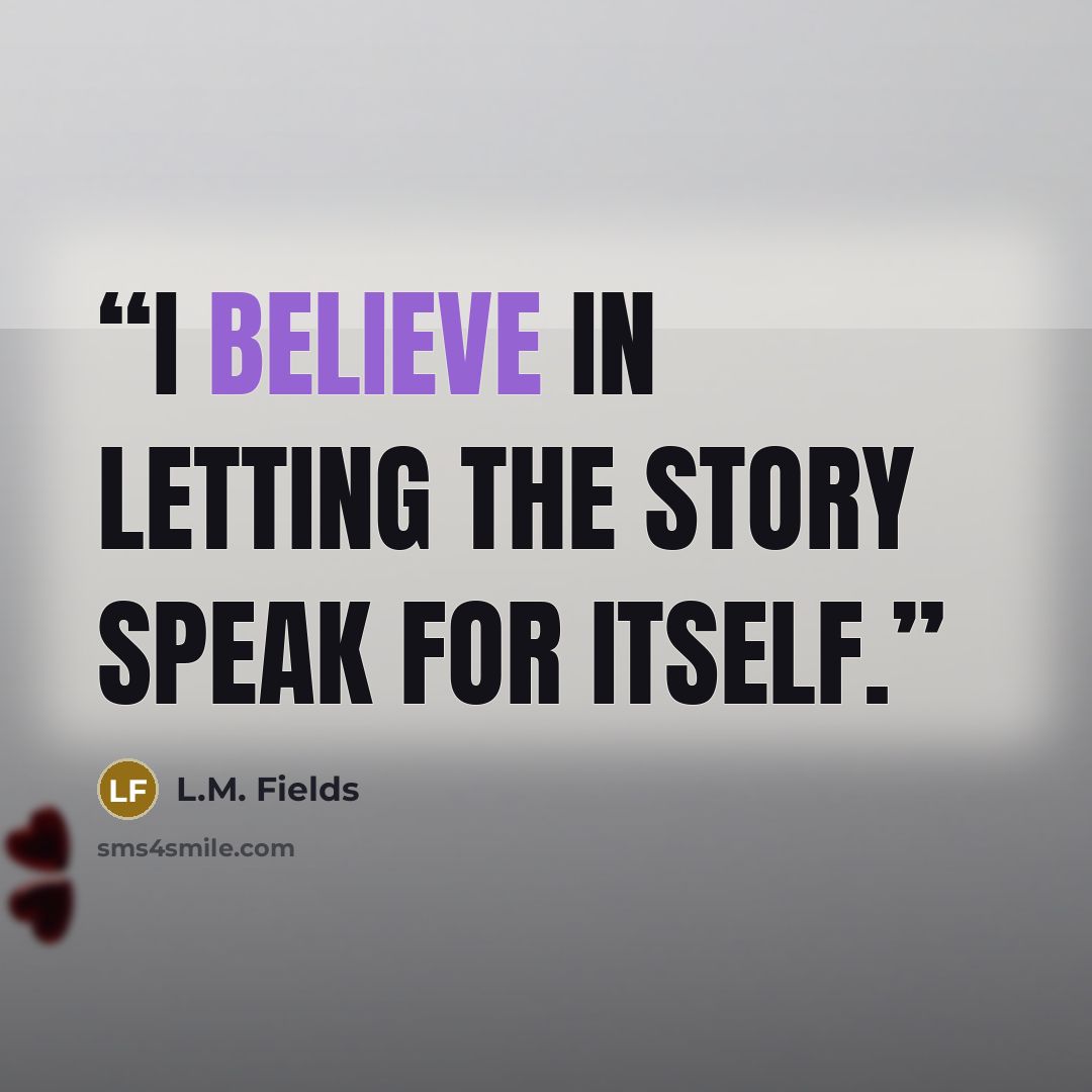 “I believe in letting the story speak for itself.” quote by L.M. Fields