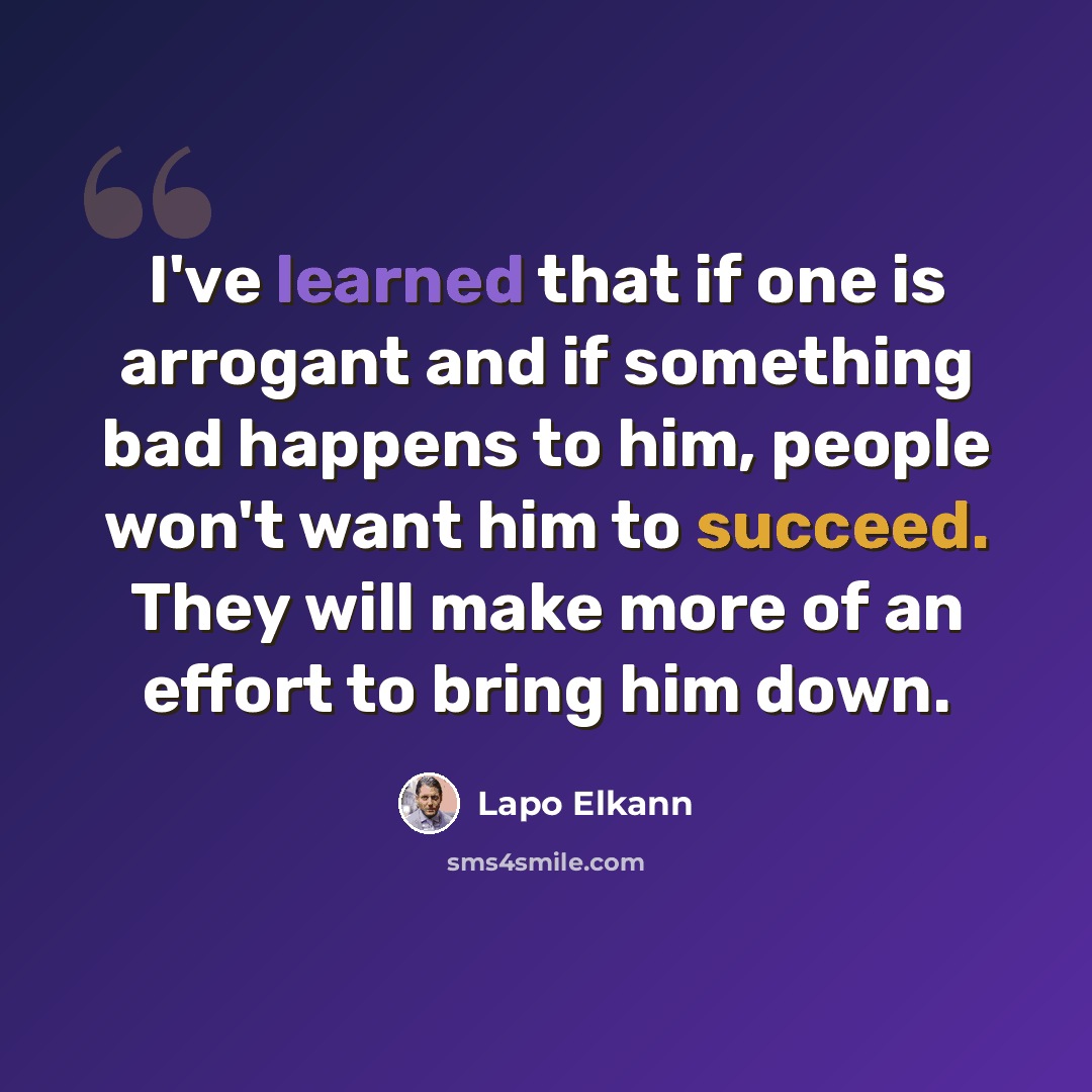 “I've learned that if one is arrogant and if something bad happens to him, people won't want him to succeed. They will make more of an effort to bring him down.” quote by Lapo Elkann