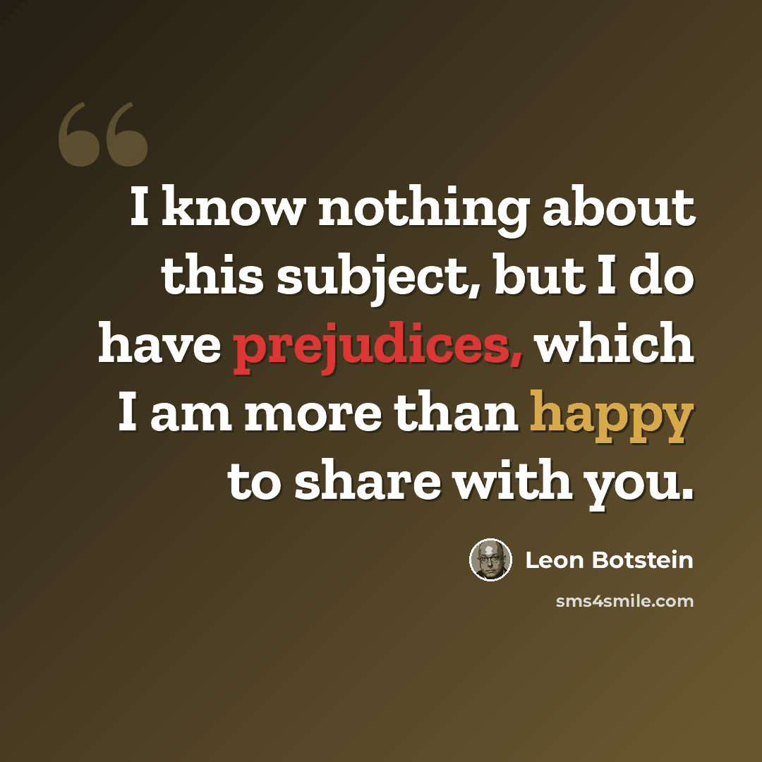 “I know nothing about this subject, but I do have prejudices, which I am more than happy to share with you.” quote by Leon Botstein