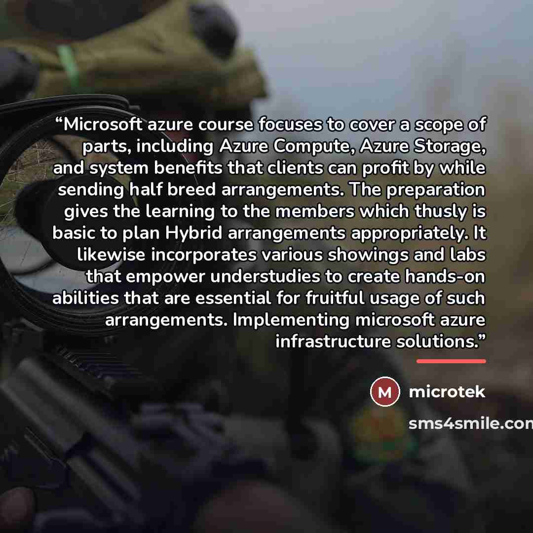 “Microsoft azure course focuses to cover a scope of parts, including Azure Compute, Azure Storage, and system benefits that clients can profit by while sending half breed arrangements. The preparation gives the learning to the members which thusly is basic to plan Hybrid arrangements appropriately…” quote by microtek