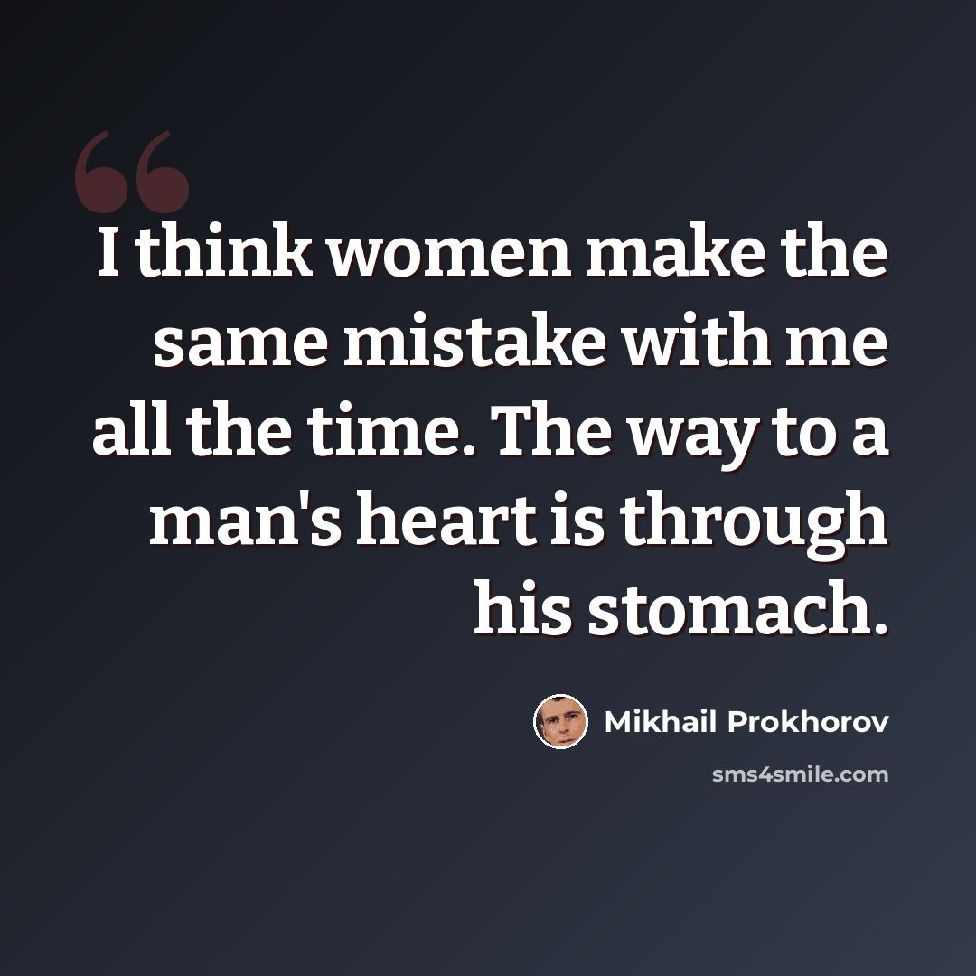 “I think women make the same mistake with me all the time. The way to a man's heart is through his stomach.” quote by Mikhail Prokhorov