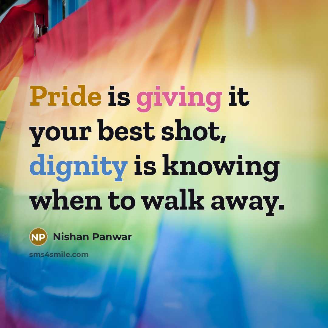 “Pride is giving it your best shot, dignity is knowing when to walk away.” quote by Nishan Panwar