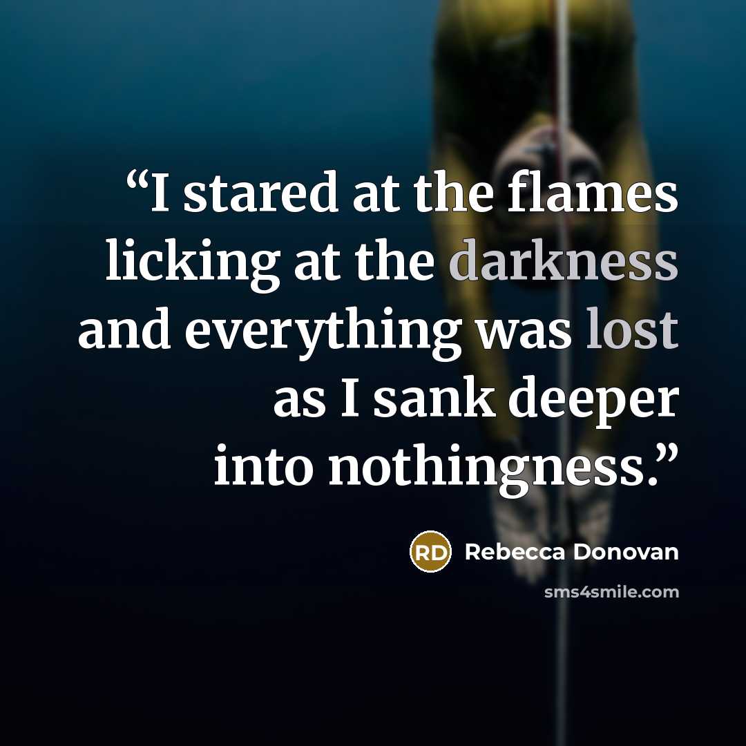 “I stared at the flames licking at the darkness and everything was lost as I sank deeper into nothingness.” quote by Rebecca Donovan