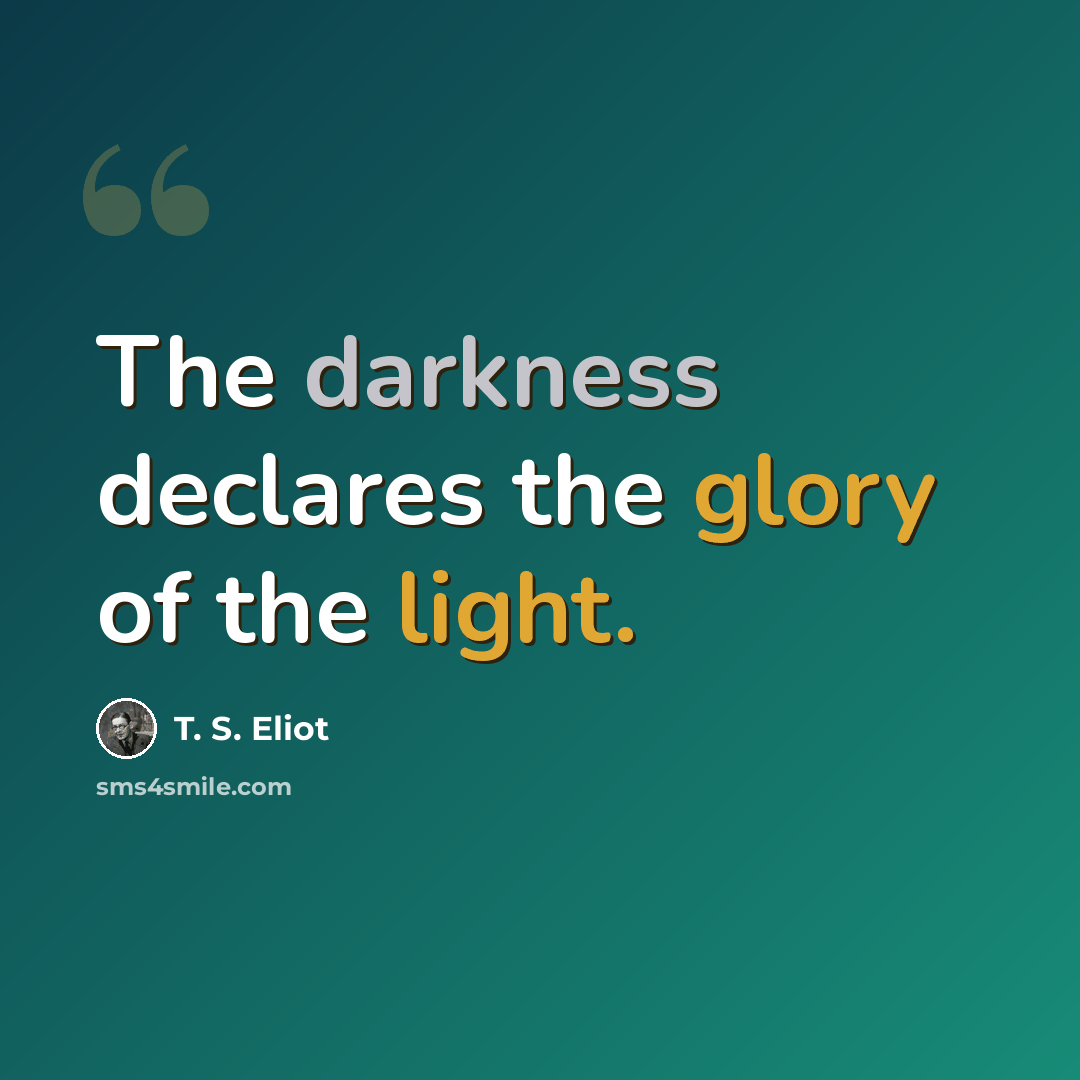 “The darkness declares the glory of the light.” quote by T. S. Eliot