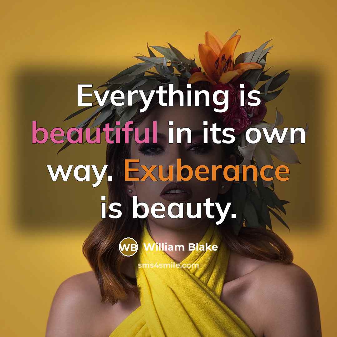 “Everything is beautiful in its own way. Exuberance is beauty.” quote by William Blake