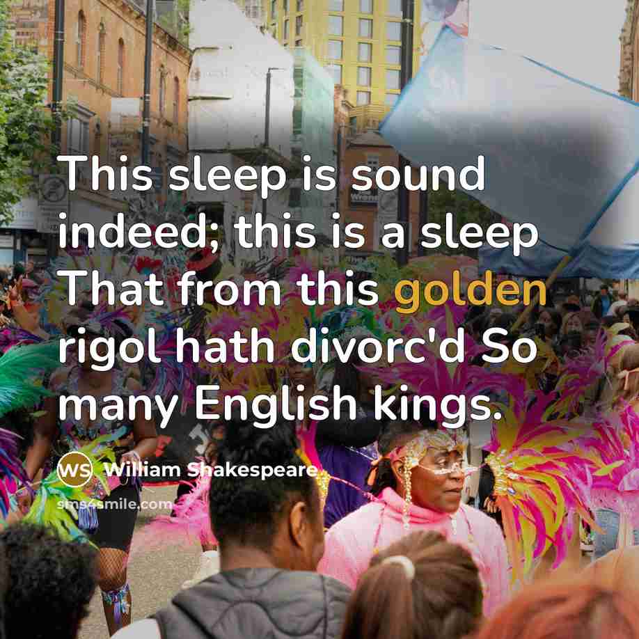 “This sleep is sound indeed; this is a sleep That from this golden rigol hath divorc'd So many English kings.” quote by William Shakespeare