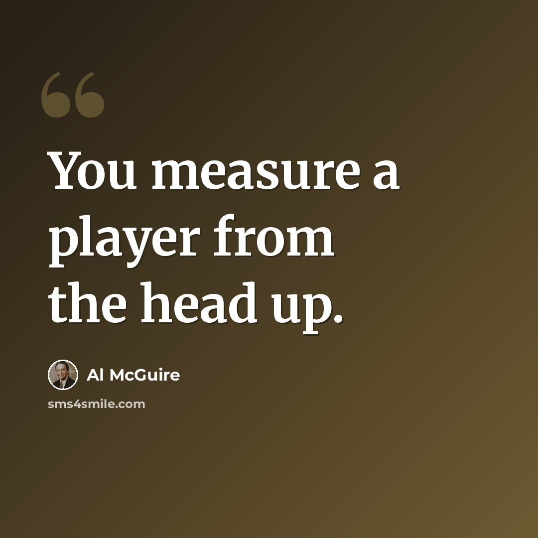 “You measure a player from the head up.” quote by Al McGuire