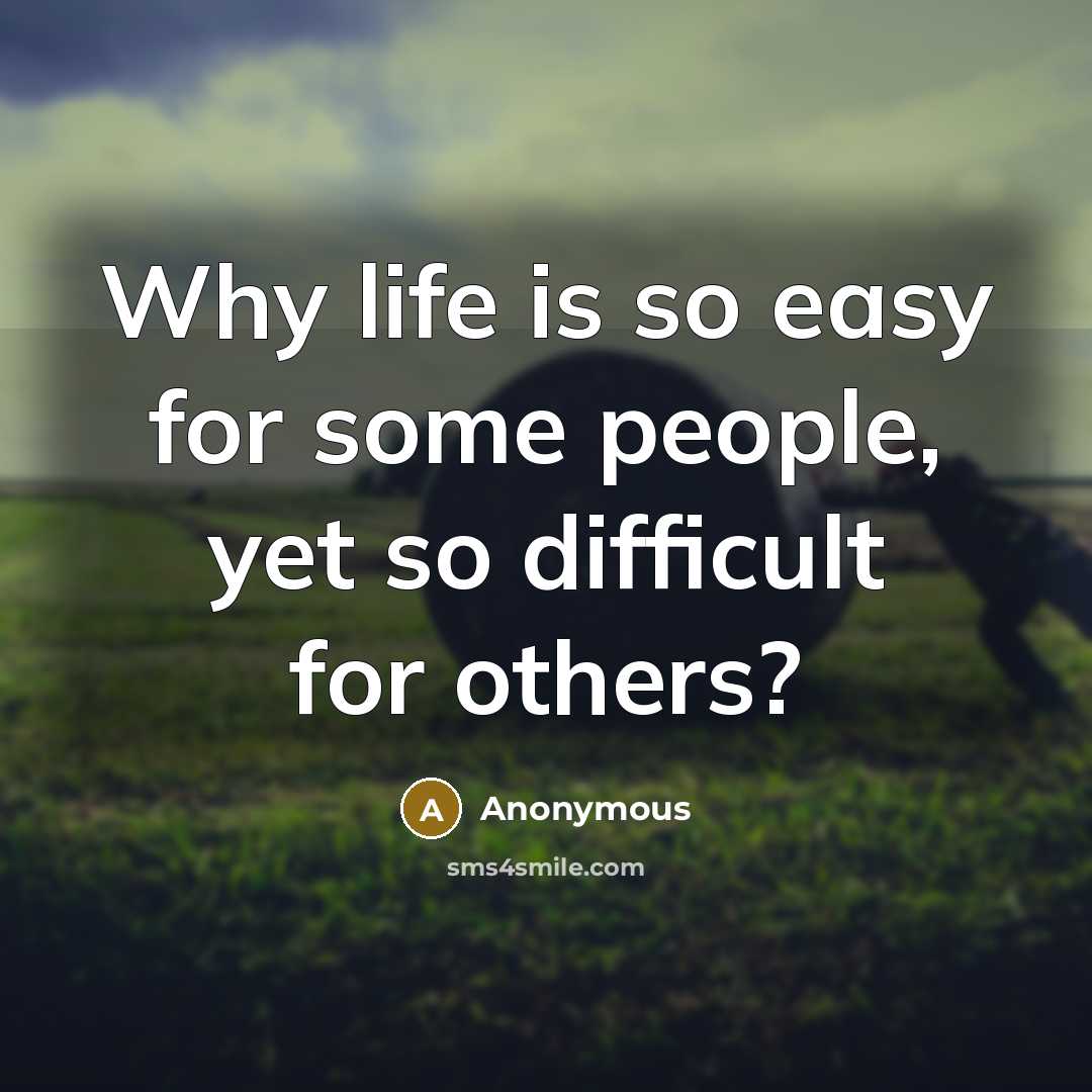 “Why life is so easy for some people, yet so difficult for others?” quote by Anonymous