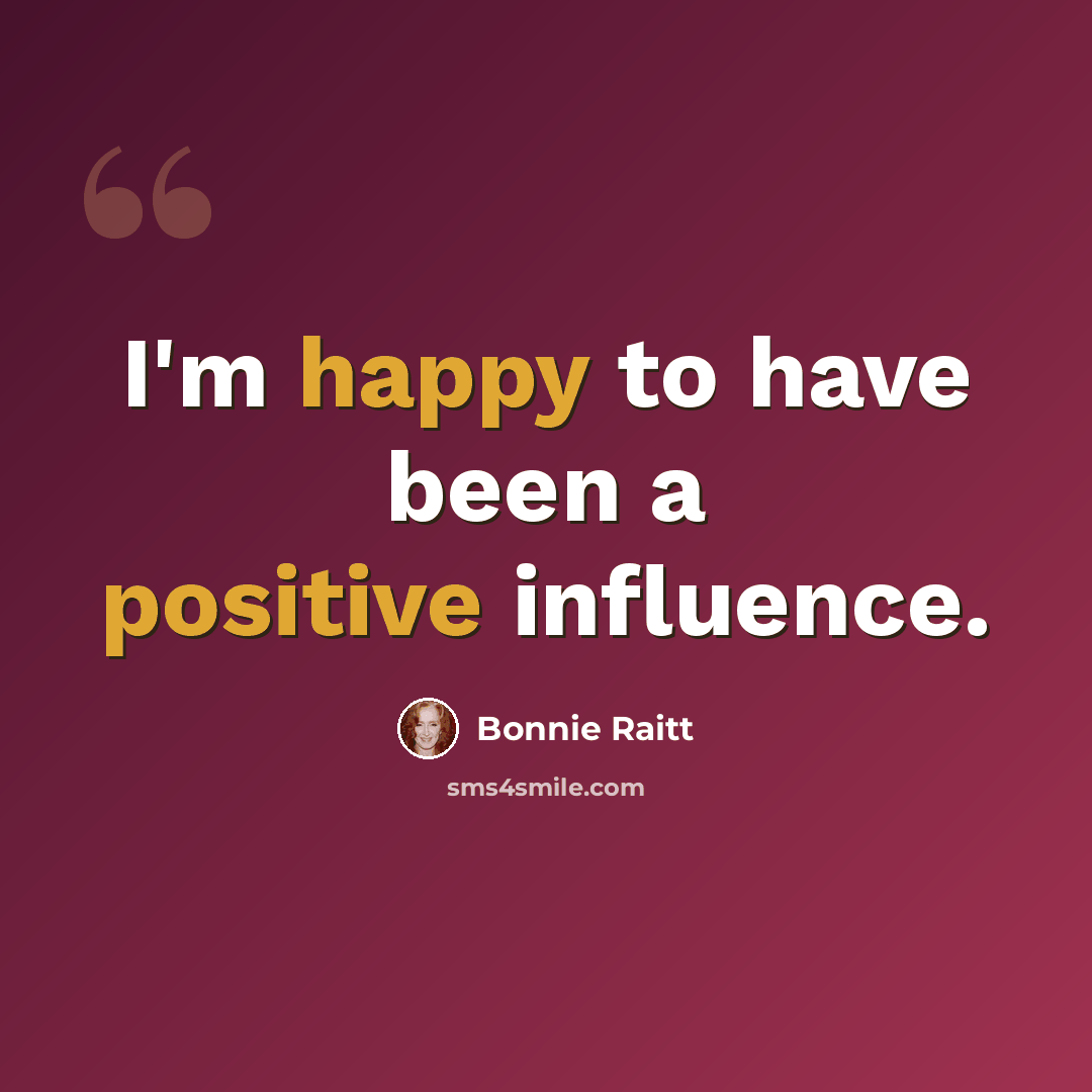 “I'm happy to have been a positive influence.” quote by Bonnie Raitt