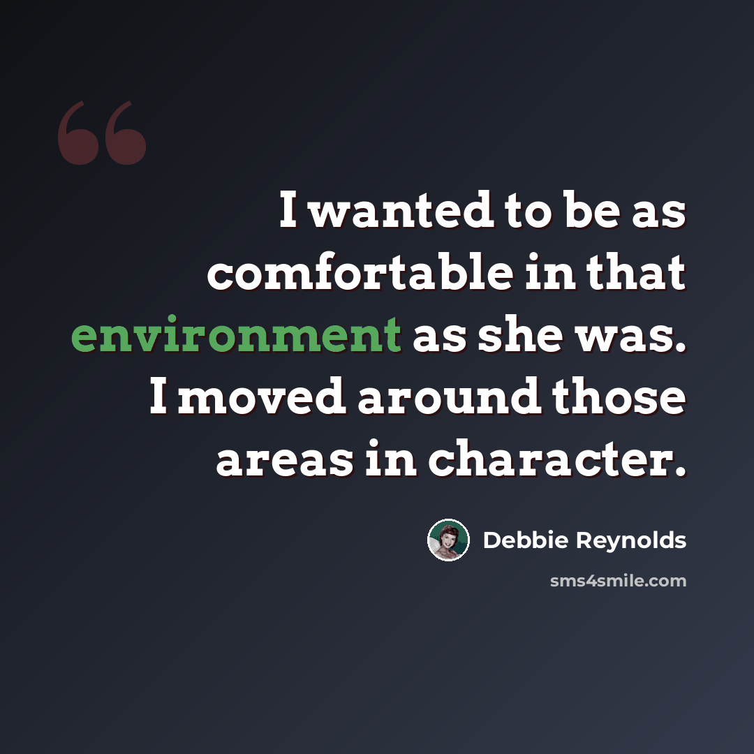 “I wanted to be as comfortable in that environment as she was. I moved around those areas in character.” quote by Debbie Reynolds