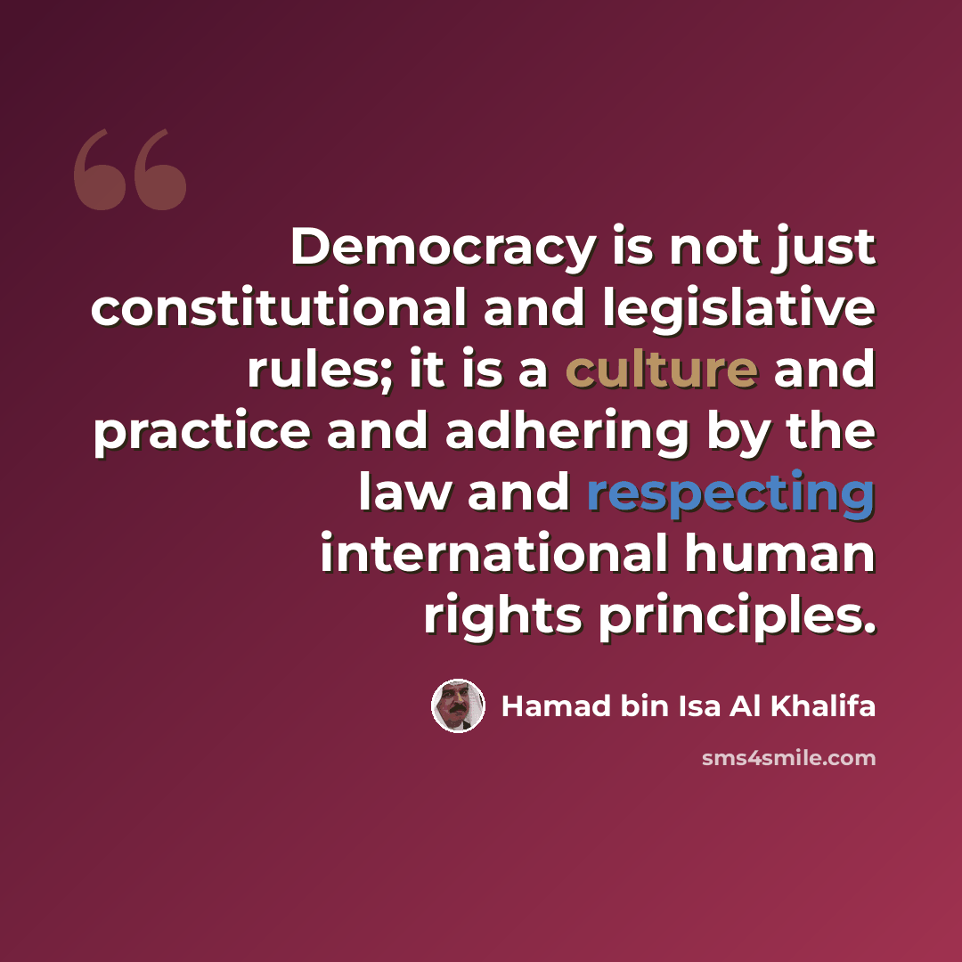“Democracy is not just constitutional and legislative rules; it is a culture and practice and adhering by the law and respecting international human rights principles.” quote by Hamad bin Isa Al Khalifa