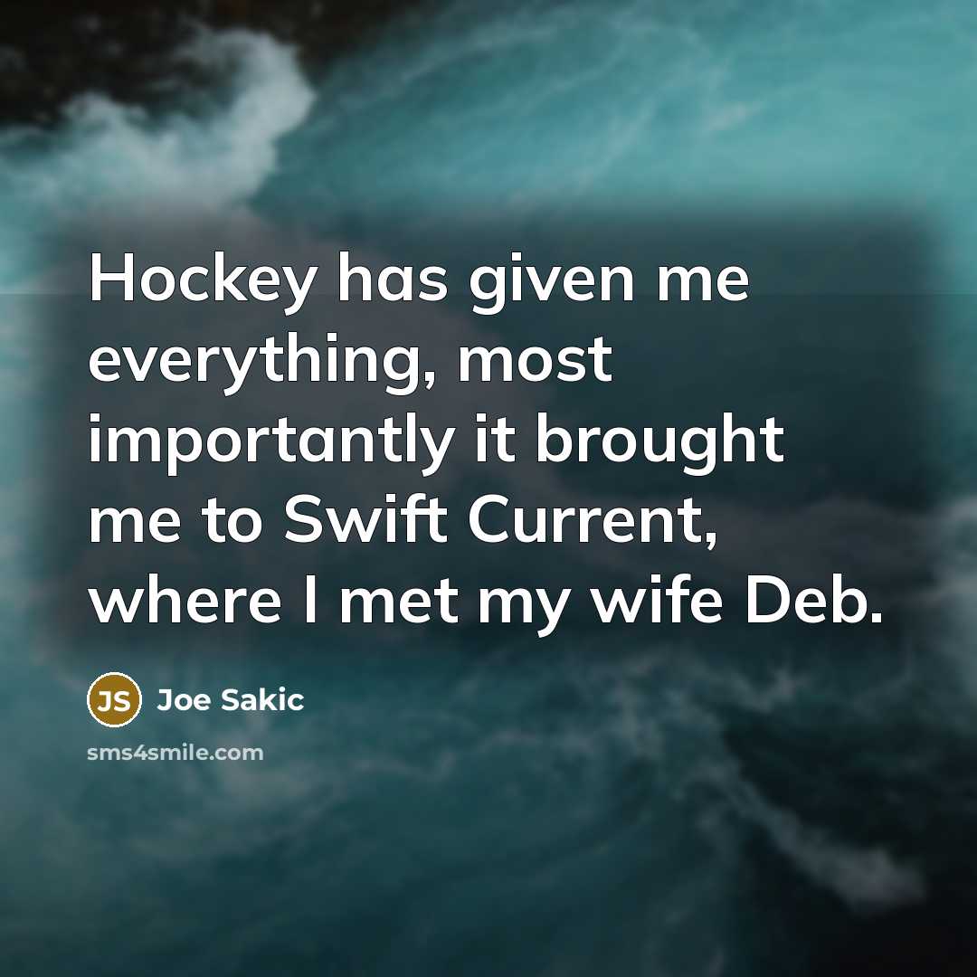 “Hockey has given me everything, most importantly it brought me to Swift Current, where I met my wife Deb.” quote by Joe Sakic