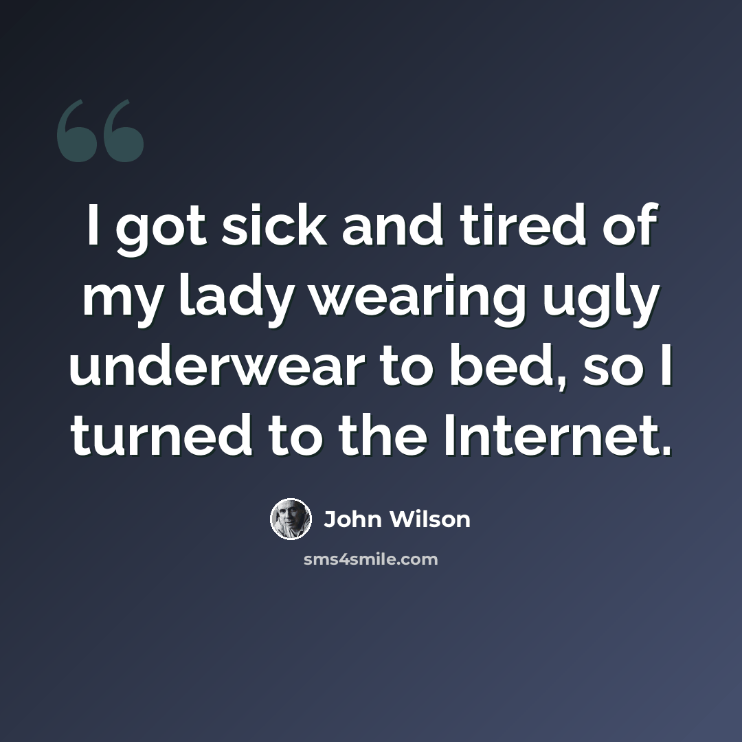 “I got sick and tired of my lady wearing ugly underwear to bed, so I turned to the Internet.” quote by John Wilson