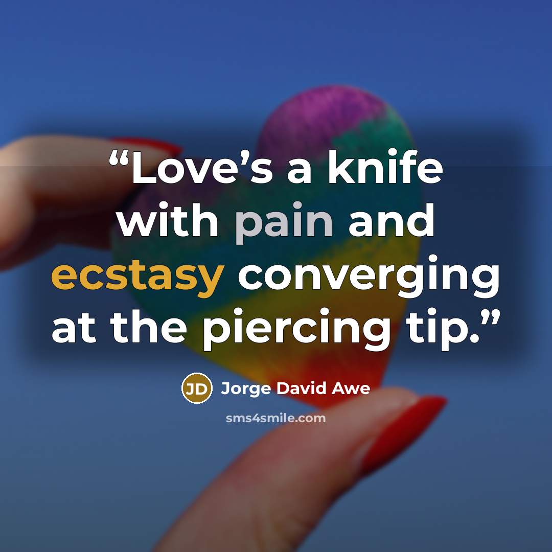 “Love’s a knife with pain and ecstasy converging at the piercing tip.” quote by Jorge David Awe