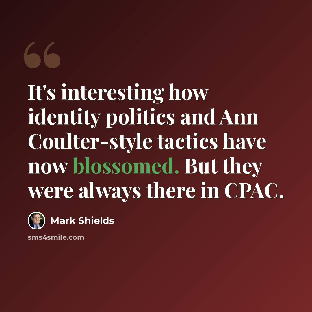 “It's interesting how identity politics and Ann Coulter-style tactics have now blossomed. But they were always there in CPAC.” quote by Mark Shields