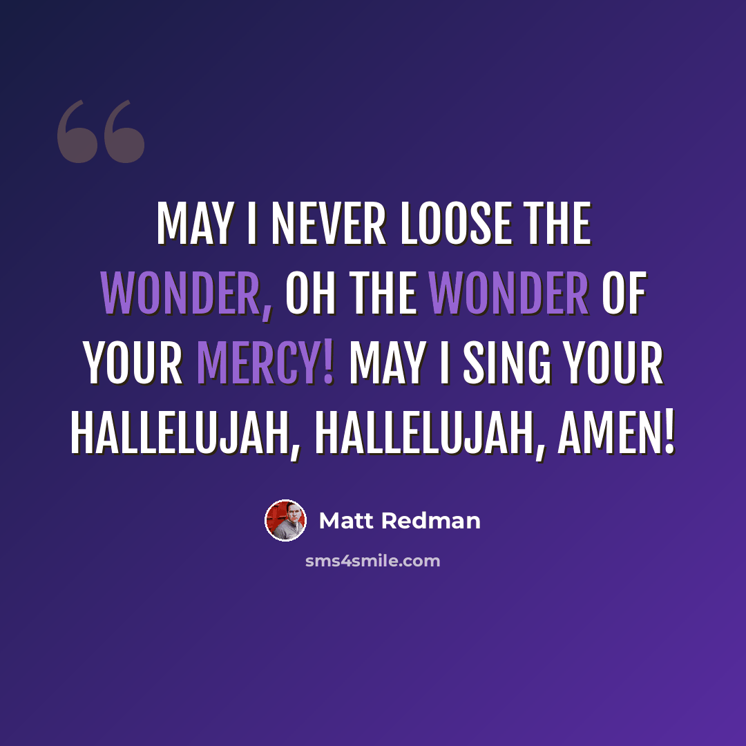 “May I never loose the Wonder, Oh the Wonder of Your Mercy! May I sing Your Hallelujah, Hallelujah, Amen!” quote by Matt Redman