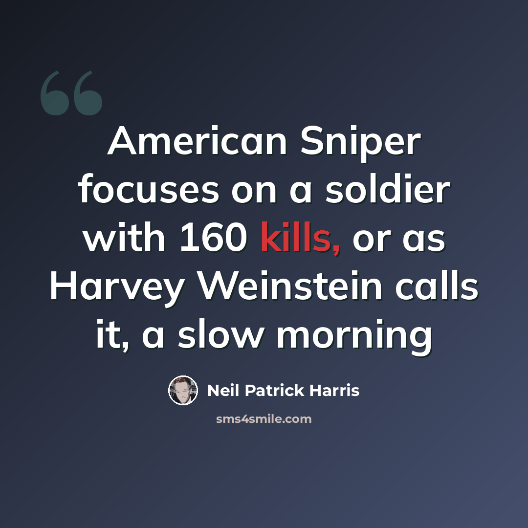 “American Sniper focuses on a soldier with 160 kills, or as Harvey Weinstein calls it, a slow morning” quote by Neil Patrick Harris