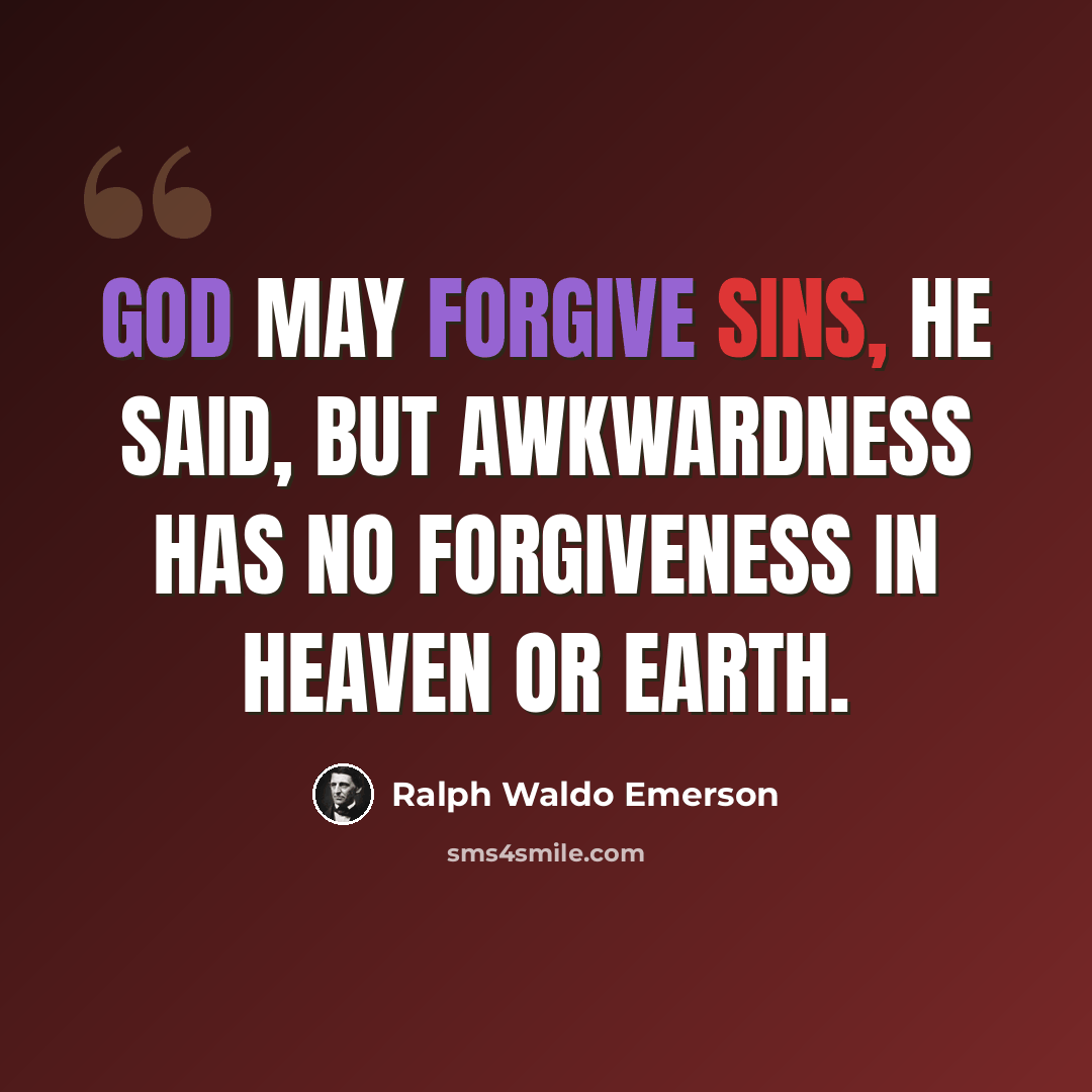 “God may forgive sins, he said, but awkwardness has no forgiveness in heaven or earth.” quote by Ralph Waldo Emerson