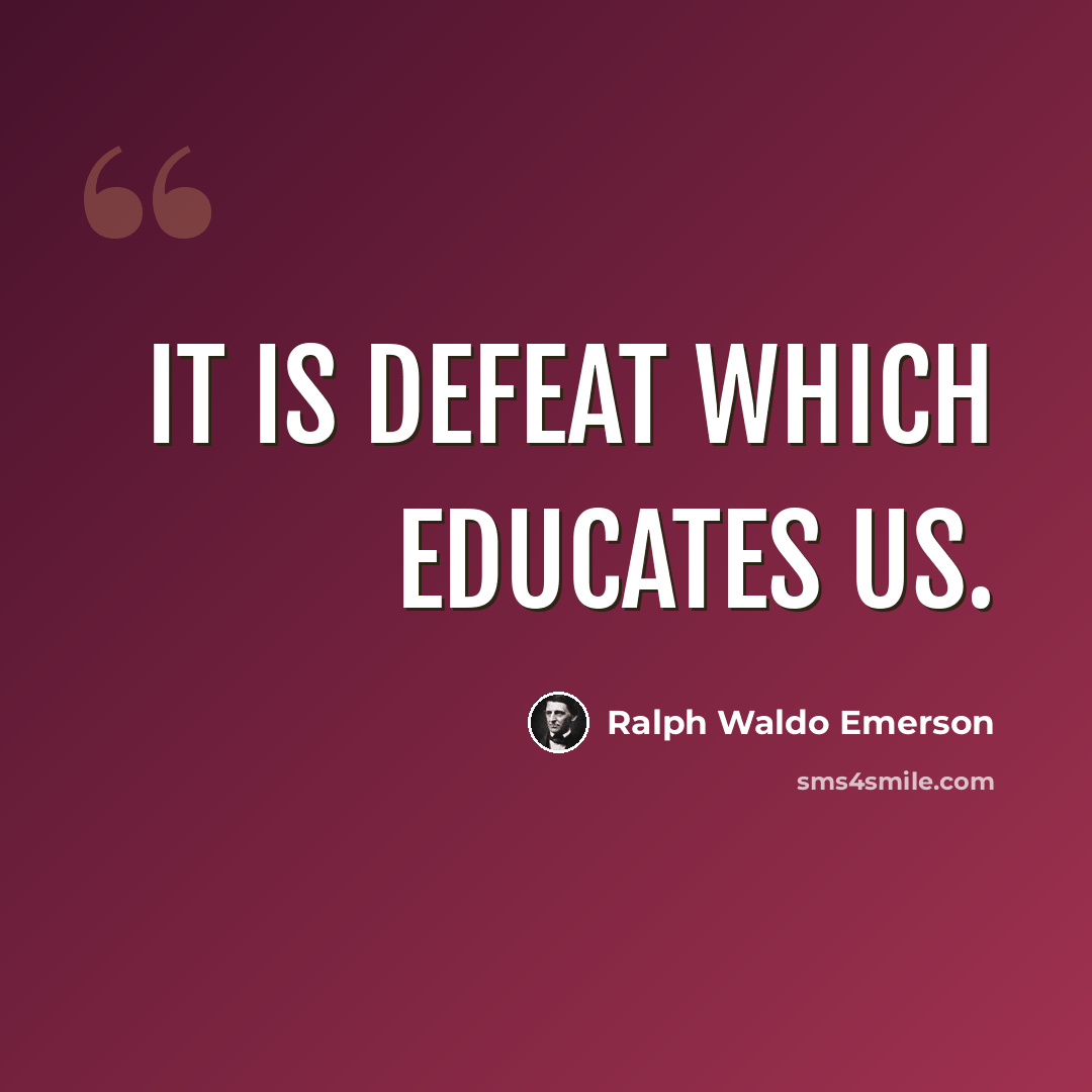 “It is defeat which educates us.” quote by Ralph Waldo Emerson
