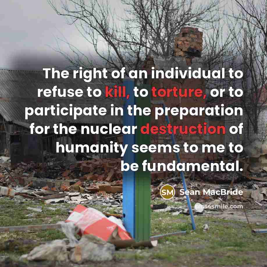 “The right of an individual to refuse to kill, to torture, or to participate in the preparation for the nuclear destruction of humanity seems to me to be fundamental.” quote by Sean MacBride