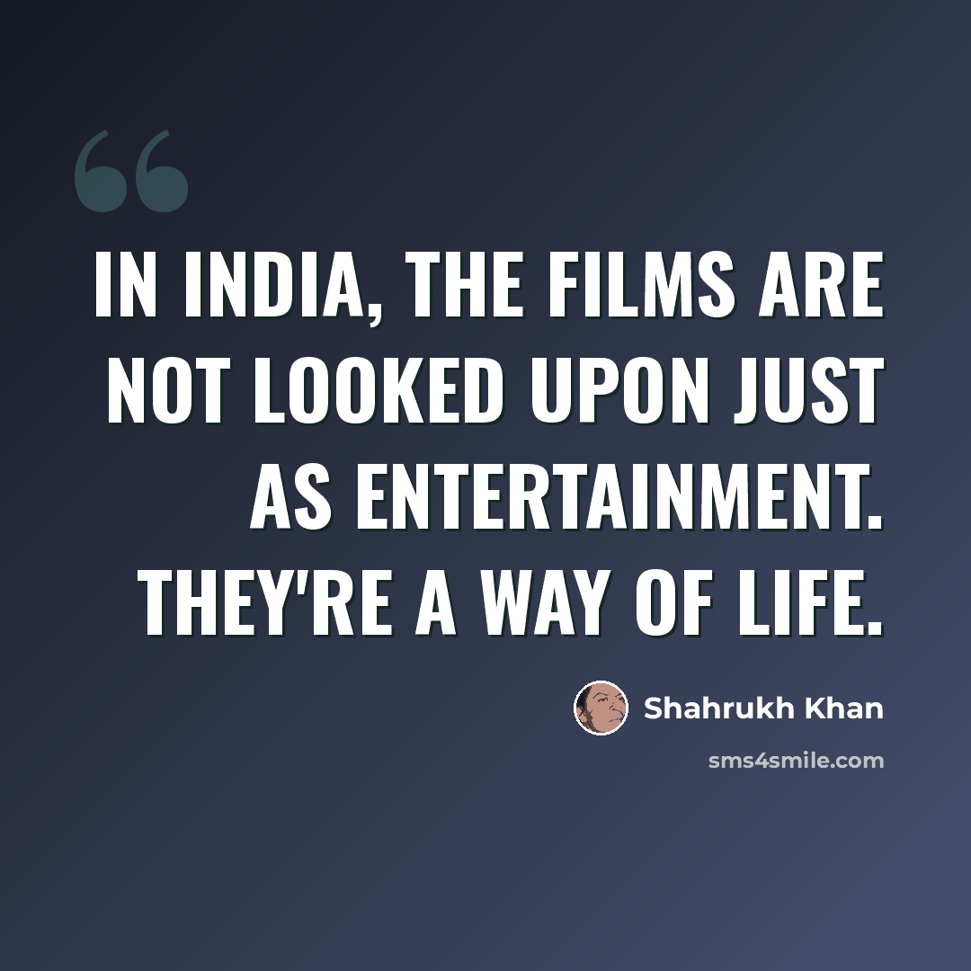 “In India, the films are not looked upon just as entertainment. They're a way of life.” quote by Shahrukh Khan
