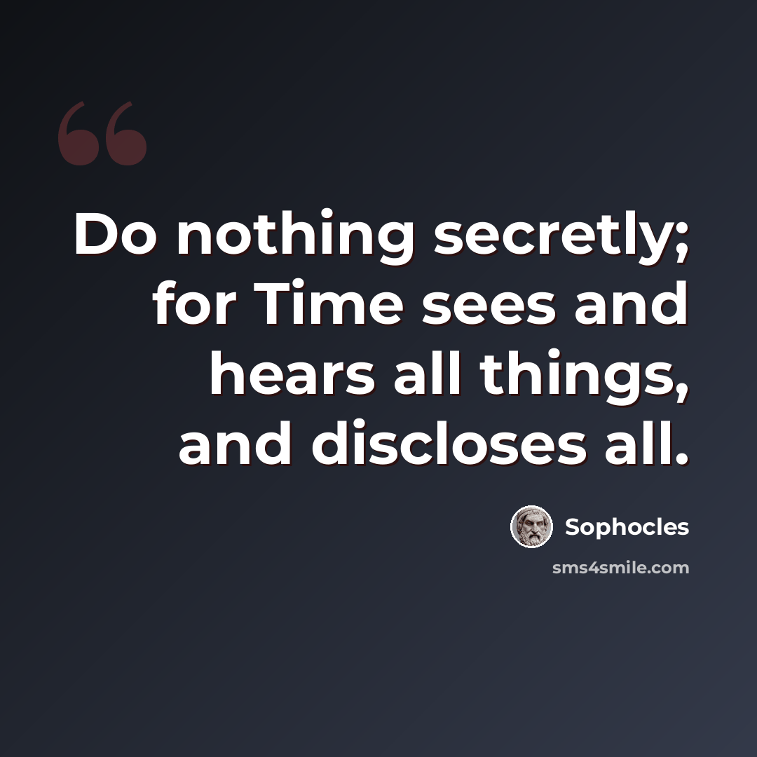“Do nothing secretly; for Time sees and hears all things, and discloses all.” quote by Sophocles