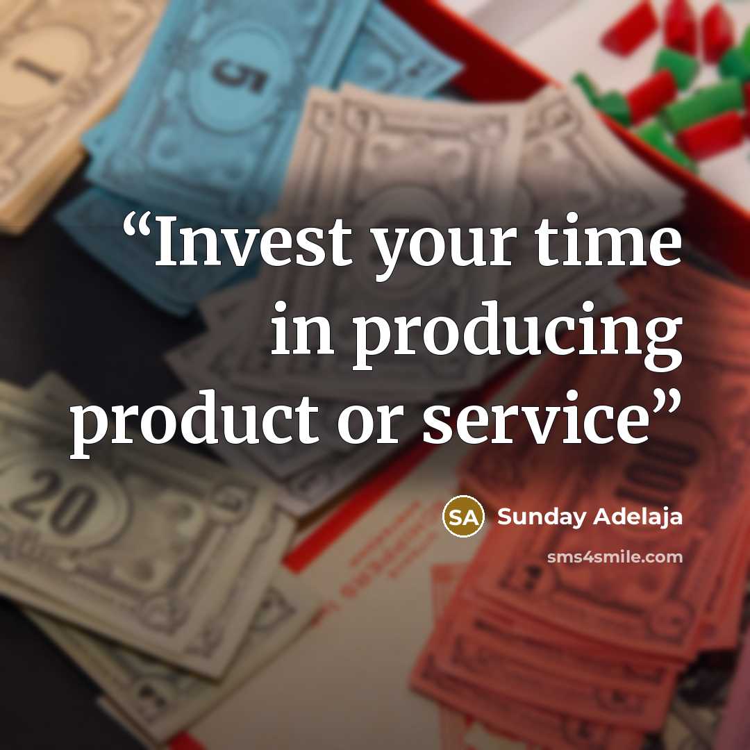 “Invest your time in producing product or service” quote by Sunday Adelaja