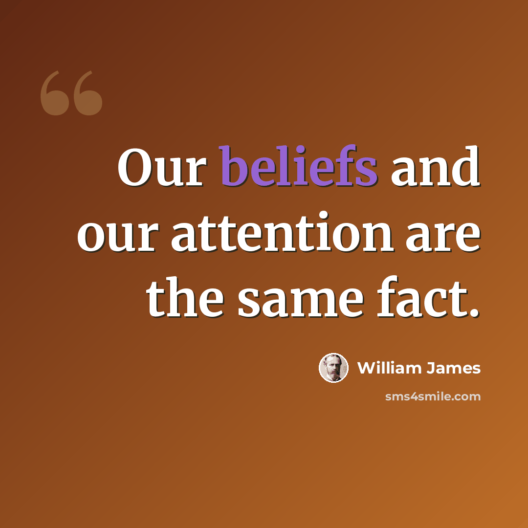 “Our beliefs and our attention are the same fact.” quote by William James