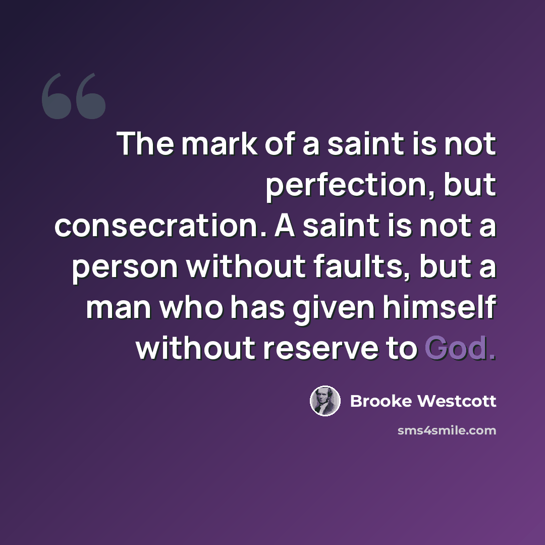 “The mark of a saint is not perfection, but consecration. A saint is not a person without faults, but a man who has given himself without reserve to God.” quote by Brooke Westcott