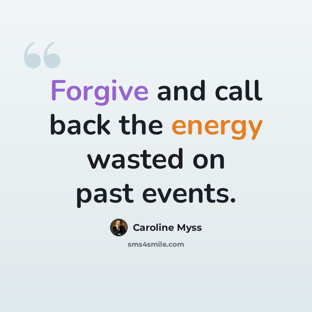 “Forgive and call back the energy wasted on past events.” quote by Caroline Myss