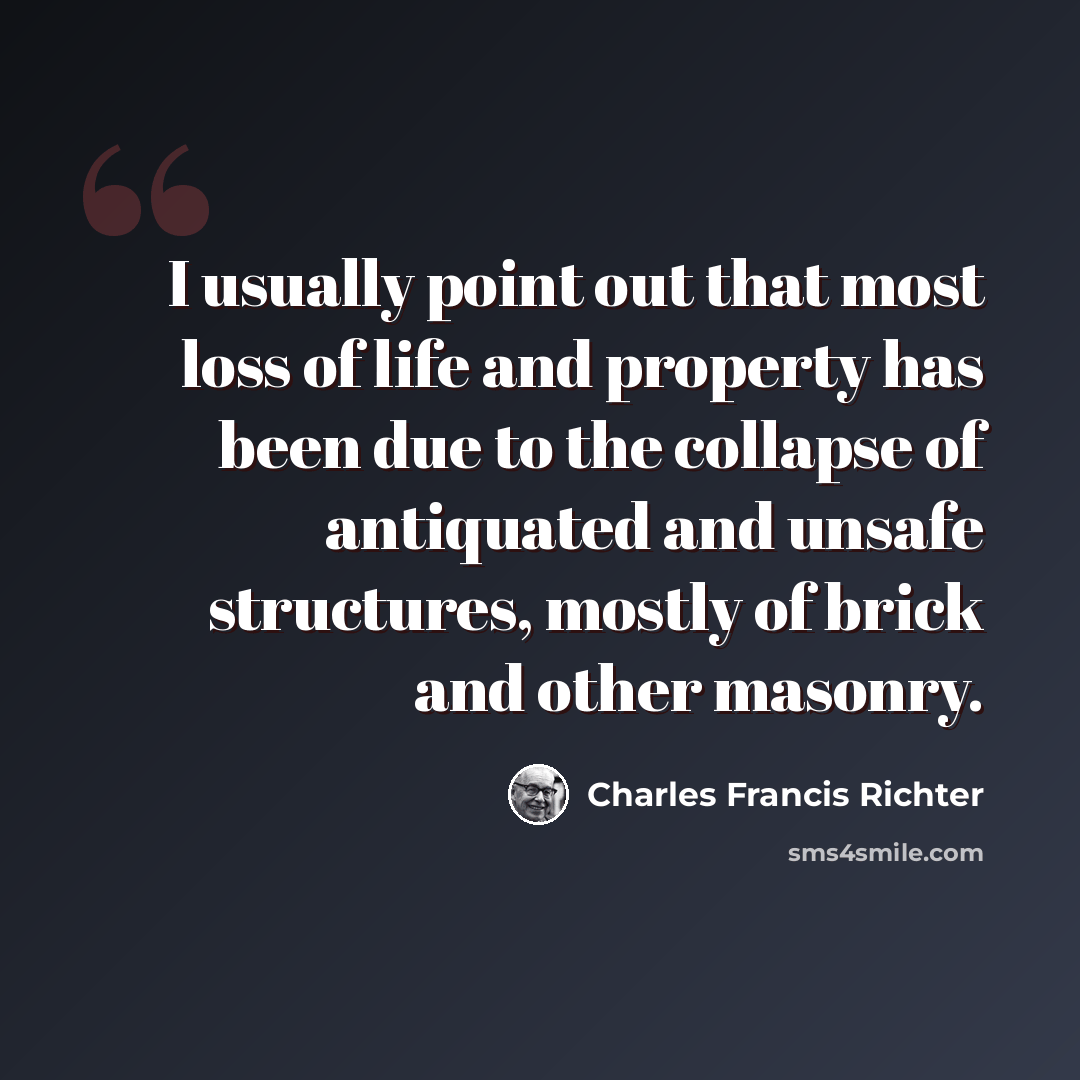 “I usually point out that most loss of life and property has been due to the collapse of antiquated and unsafe structures, mostly of brick and other masonry.” quote by Charles Francis Richter