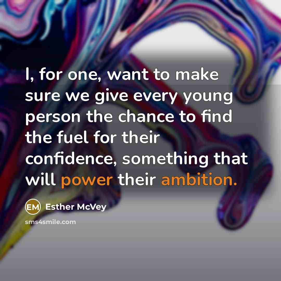 “I, for one, want to make sure we give every young person the chance to find the fuel for their confidence, something that will power their ambition.” quote by Esther McVey