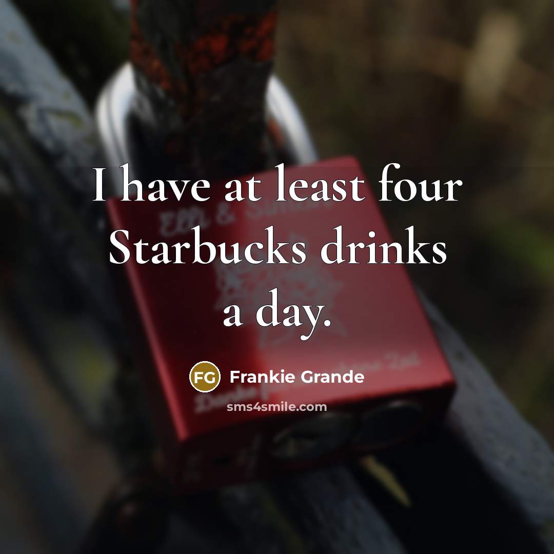 “I have at least four Starbucks drinks a day.” quote by Frankie Grande
